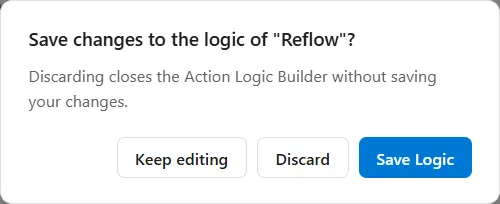 The question the Action Logic Builder asks when it is closed with changes not saved: Save changes to the logic of Reflow, with the line Discarding closes the Action Logic Builder without saving your changes, and the buttons Keep editing, Discard and Save Logic.