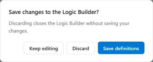 The question the Logic Builder asks when it is closed with changes not saved: Save changes to the Logic Builder, with the line Discarding closes the Logic Builder without saving your changes, and the buttons Keep editing, Discard and Save definitions.