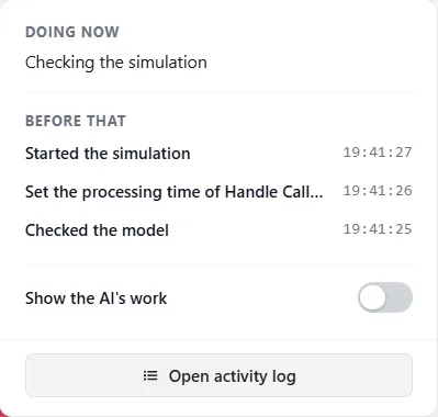 The panel the title bar label opens: Doing now, Checking the simulation; Before that, three lines with their times, Started the simulation, Set the processing time of Handle Call and Checked the model; the Show the AI's work switch, off; and the button Open activity log.